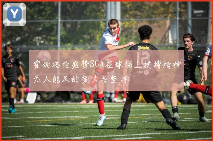 霍姆格伦盛赞SGA在球场上拼搏精神无人能及的努力与坚持