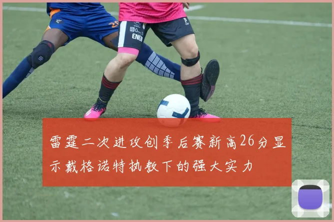雷霆二次进攻创季后赛新高26分显示戴格诺特执教下的强大实力