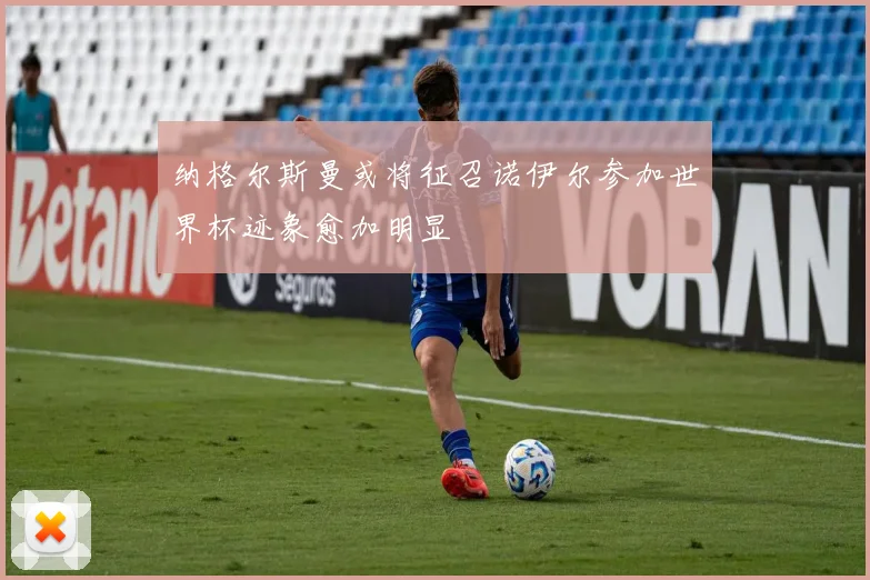 纳格尔斯曼或将征召诺伊尔参加世界杯迹象愈加明显