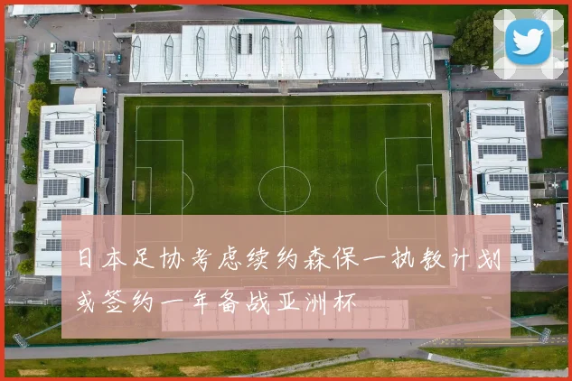 日本足协考虑续约森保一执教计划或签约一年备战亚洲杯
