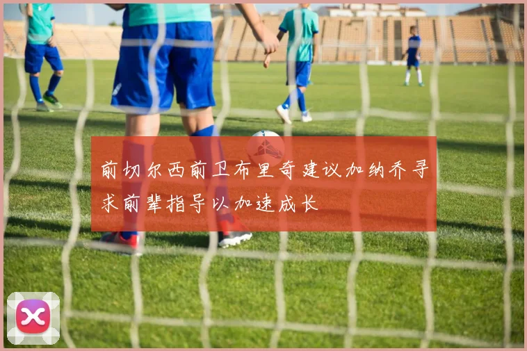 前切尔西前卫布里奇建议加纳乔寻求前辈指导以加速成长
