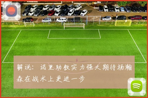 解说：诺里助教实力强大期待杨瀚森在战术上更进一步