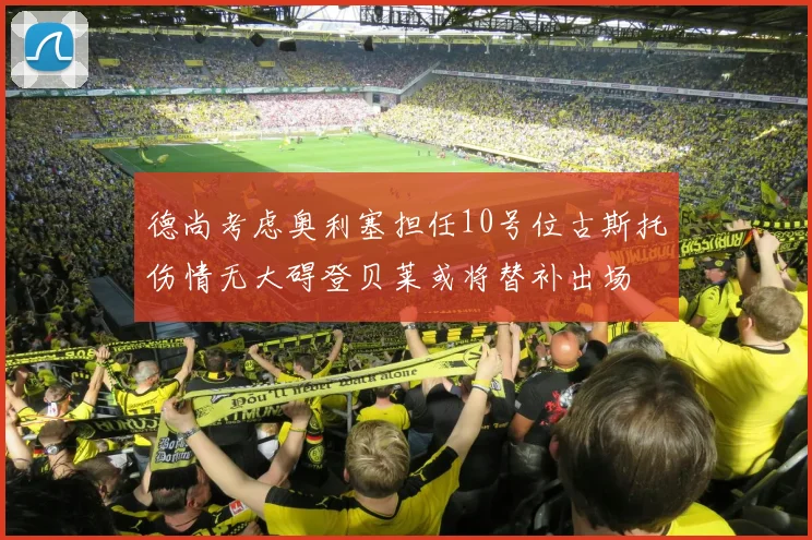 德尚考虑奥利塞担任10号位古斯托伤情无大碍登贝莱或将替补出场