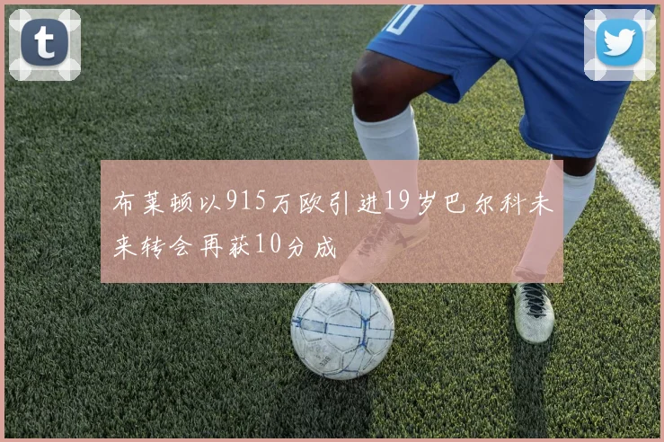 布莱顿以915万欧引进19岁巴尔科未来转会再获10分成