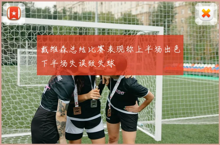 戴维森总结比赛表现称上半场出色下半场失误致失球