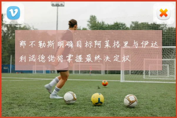 那不勒斯明确目标阿莱格里与伊达利诺德佬将掌握最终决定权