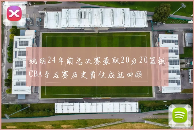 姚明24年前总决赛豪取20分20篮板CBA季后赛历史首位成就回顾